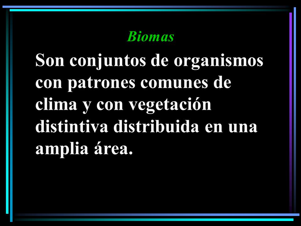 Biomas Son conjuntos de organismos con patrones comunes de clima y con vegetación distintiva distribuida en una amplia área.