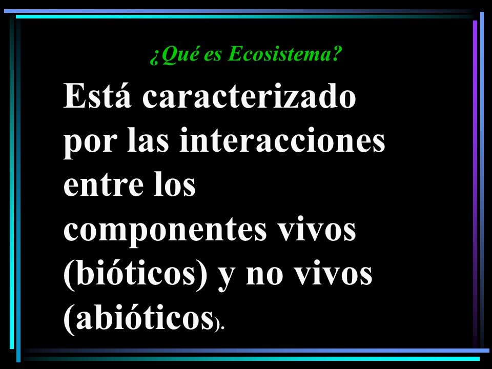 ¿Qué es Ecosistema Está caracterizado por las interacciones entre los componentes vivos (bióticos) y no vivos (abióticos).