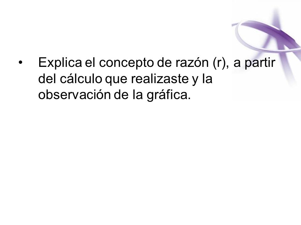 Explica el concepto de razón (r), a partir del cálculo que realizaste y la observación de la gráfica.