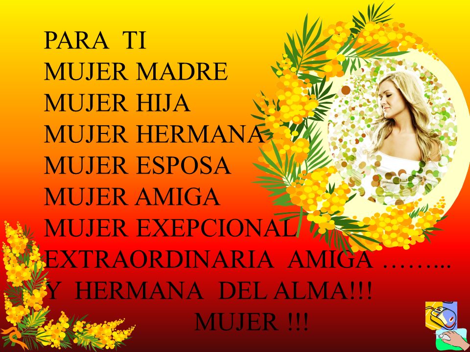 PARA TI MUJER MADRE. MUJER HIJA. MUJER HERMANA. MUJER ESPOSA. MUJER AMIGA. MUJER EXEPCIONAL.