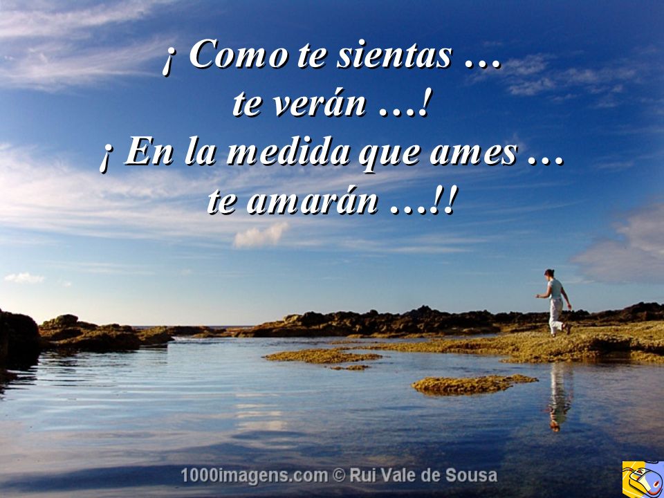 ¡ Como te sientas … te verán …! ¡ En la medida que ames … te amarán …!!