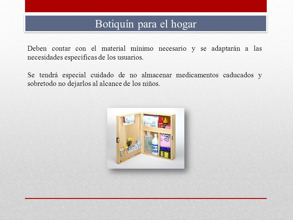 Botiquín para el hogar Deben contar con el material mínimo necesario y se adaptarán a las necesidades especificas de los usuarios.