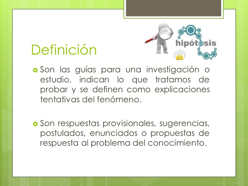 Definición Son las guías para una investigación o estudio, indican lo que tratamos de probar y se definen como explicaciones tentativas del fenómeno.