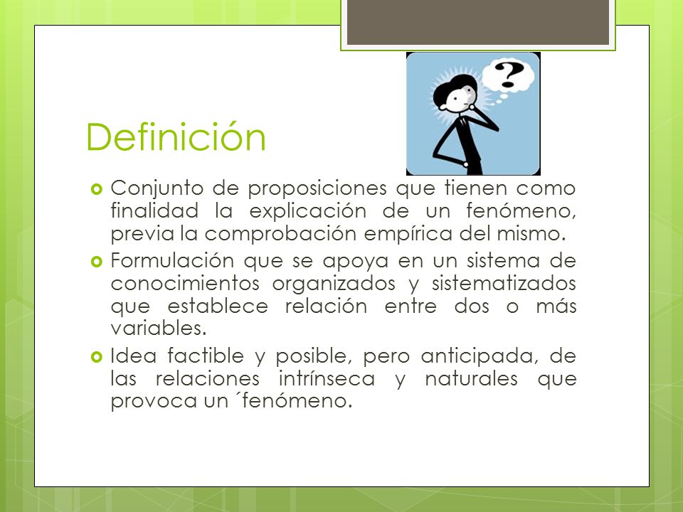 Definición Conjunto de proposiciones que tienen como finalidad la explicación de un fenómeno, previa la comprobación empírica del mismo.