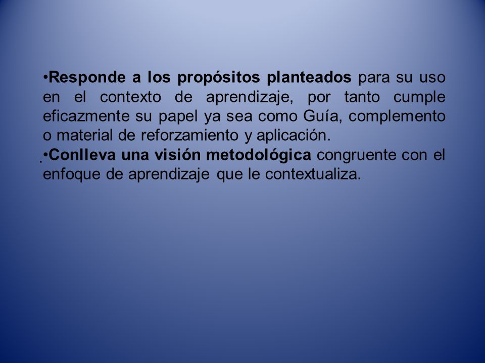 Responde a los propósitos planteados para su uso en el contexto de aprendizaje, por tanto cumple eficazmente su papel ya sea como Guía, complemento o material de reforzamiento y aplicación.