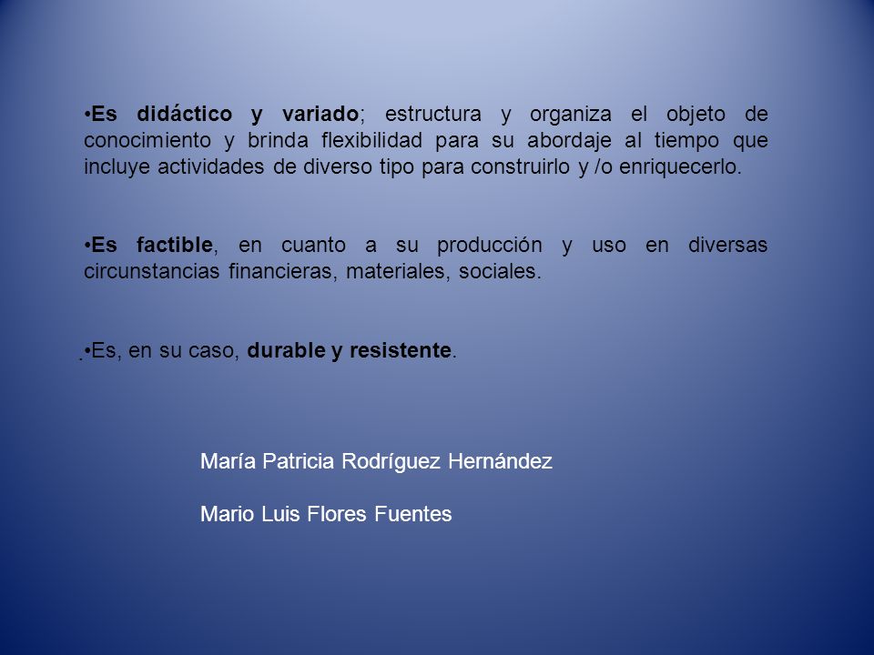 Es didáctico y variado; estructura y organiza el objeto de conocimiento y brinda flexibilidad para su abordaje al tiempo que incluye actividades de diverso tipo para construirlo y /o enriquecerlo.