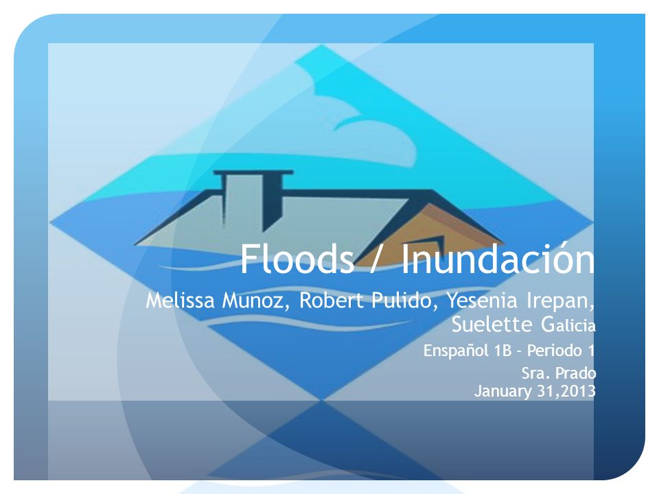 Floods / Inundación Melissa Munoz, Robert Pulido, Yesenia Irepan, Suelette Galicia. Enspañol 1B - Periodo 1.