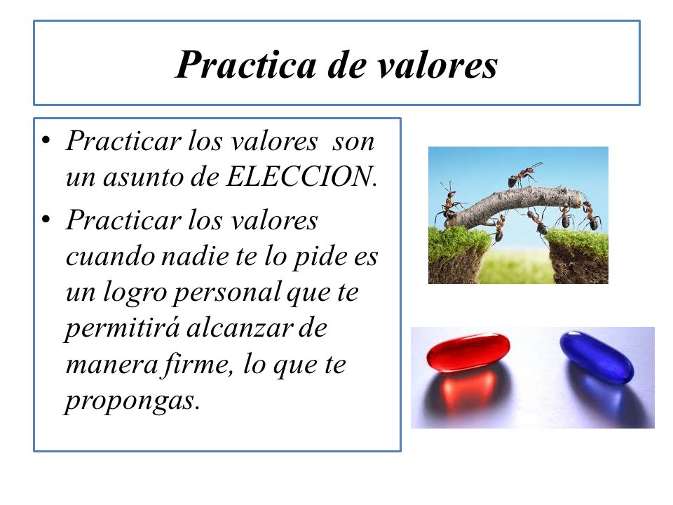 Practica de valores Practicar los valores son un asunto de ELECCION.