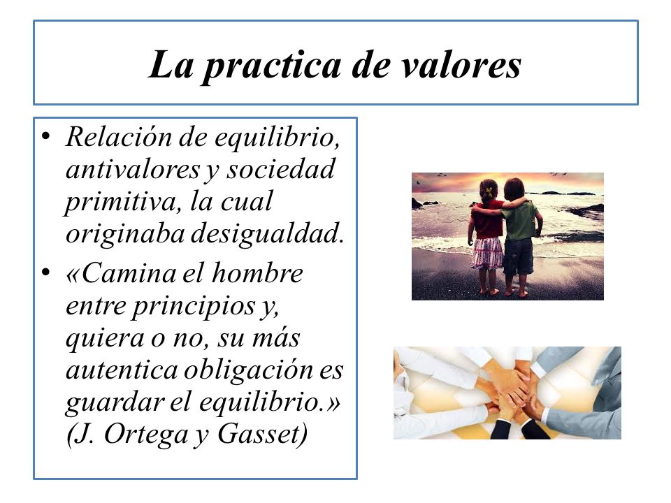 La practica de valores Relación de equilibrio, antivalores y sociedad primitiva, la cual originaba desigualdad.