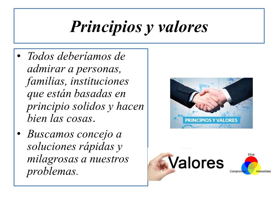 Principios y valores Todos deberíamos de admirar a personas, familias, instituciones que están basadas en principio solidos y hacen bien las cosas.