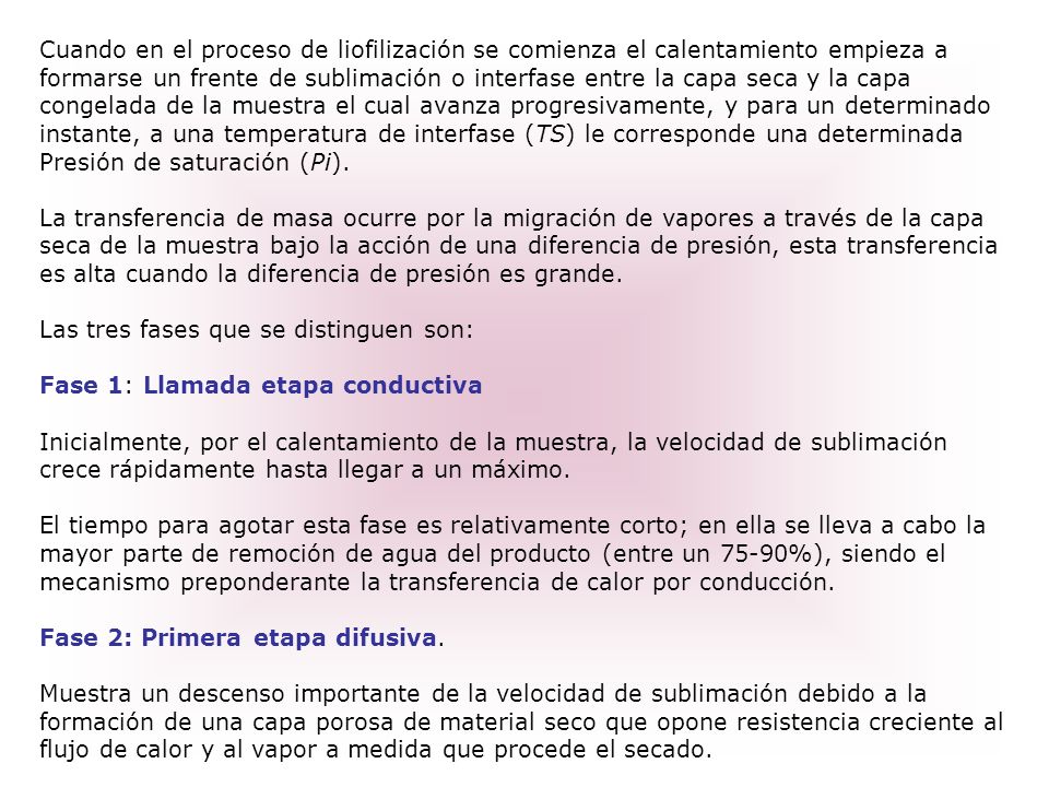 Cuando en el proceso de liofilización se comienza el calentamiento empieza a formarse un frente de sublimación o interfase entre la capa seca y la capa congelada de la muestra el cual avanza progresivamente, y para un determinado instante, a una temperatura de interfase (TS) le corresponde una determinada Presión de saturación (Pi).