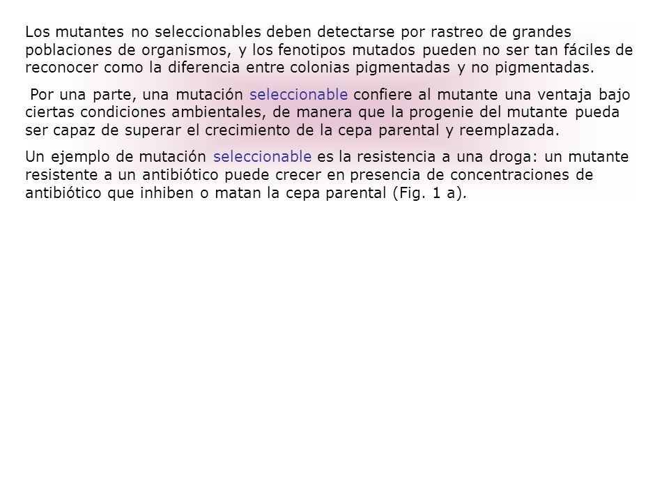 Los mutantes no seleccionables deben detectarse por rastreo de grandes poblaciones de organismos, y los fenotipos mutados pueden no ser tan fáciles de reconocer como la diferencia entre colonias pigmentadas y no pigmentadas.