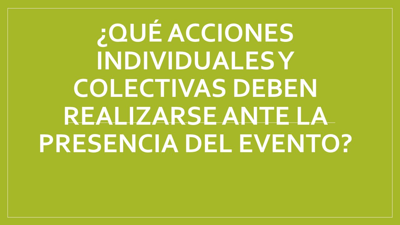 ¿Qué acciones individuales y colectivas deben realizarse ante la presencia del evento