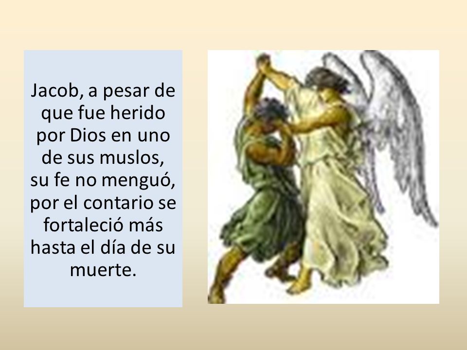 Jacob, a pesar de que fue herido por Dios en uno de sus muslos, su fe no menguó, por el contario se fortaleció más hasta el día de su muerte.