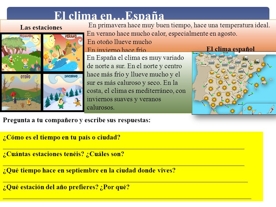 El clima en…España En primavera hace muy buen tiempo, hace una temperatura ideal. En verano hace mucho calor, especialmente en agosto.