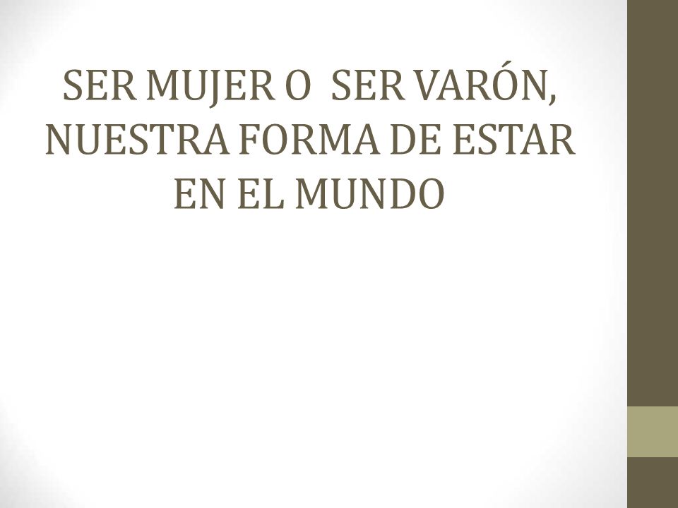 SER MUJER O SER VARÓN, NUESTRA FORMA DE ESTAR EN EL MUNDO