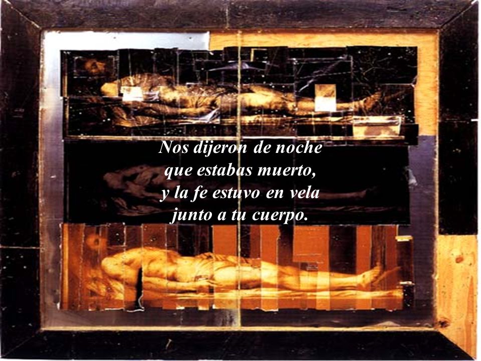 Nos dijeron de noche que estabas muerto, y la fe estuvo en vela junto a tu cuerpo.