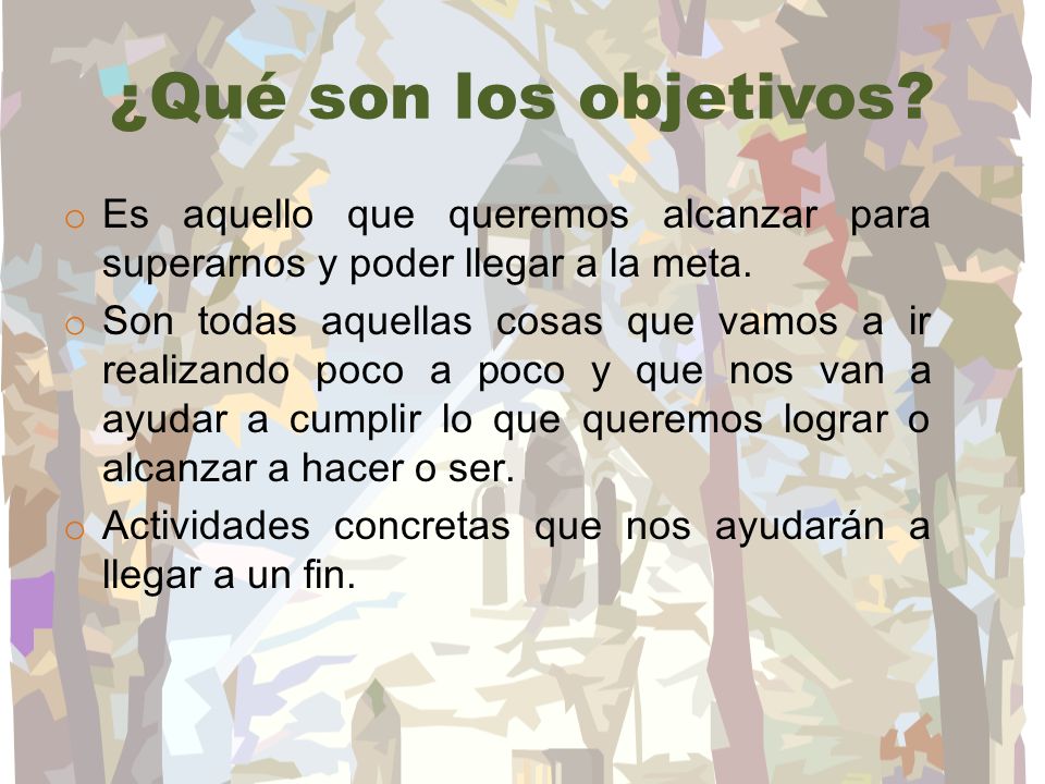 ¿Qué son los objetivos Es aquello que queremos alcanzar para superarnos y poder llegar a la meta.