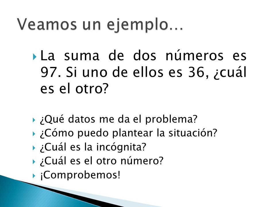 Veamos un ejemplo… La suma de dos números es 97. Si uno de ellos es 36, ¿cuál es el otro ¿Qué datos me da el problema