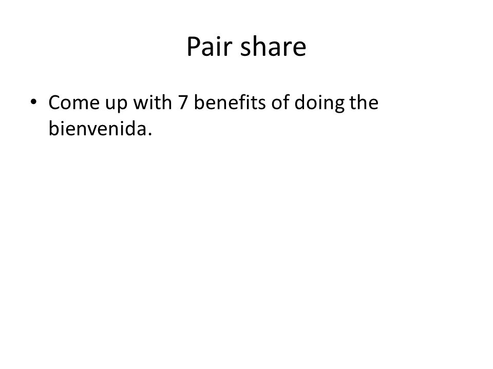Pair share Come up with 7 benefits of doing the bienvenida.