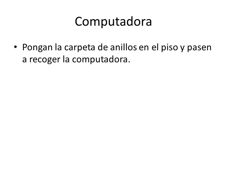 Computadora Pongan la carpeta de anillos en el piso y pasen a recoger la computadora.