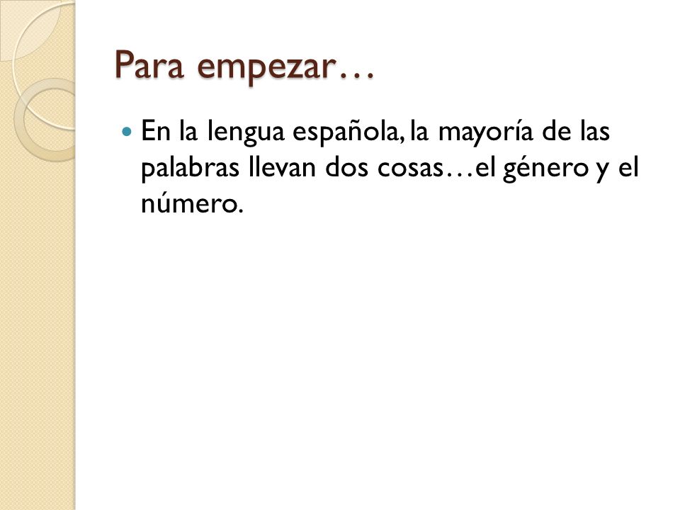 Para empezar… En la lengua española, la mayoría de las palabras llevan dos cosas…el género y el número.