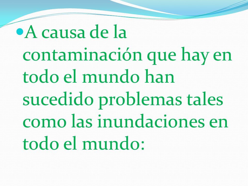 A causa de la contaminación que hay en todo el mundo han sucedido problemas tales como las inundaciones en todo el mundo: