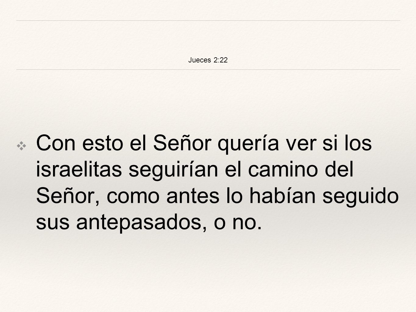 Jueces 2:22 Con esto el Señor quería ver si los israelitas seguirían el camino del Señor, como antes lo habían seguido sus antepasados, o no.