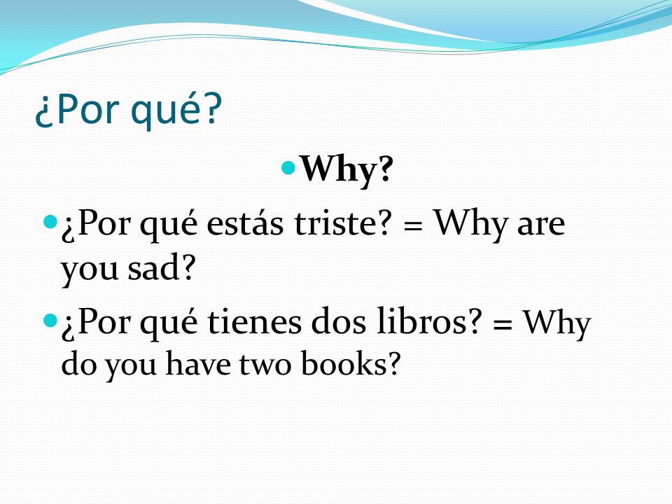 ¿Por qué Why ¿Por qué estás triste = Why are you sad