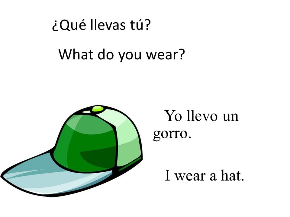 ¿Qué llevas tú What do you wear Yo llevo un gorro. I wear a hat.