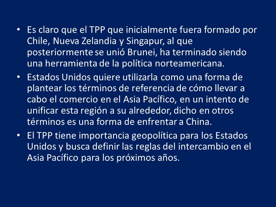Es claro que el TPP que inicialmente fuera formado por Chile, Nueva Zelandia y Singapur, al que posteriormente se unió Brunei, ha terminado siendo una herramienta de la política norteamericana.