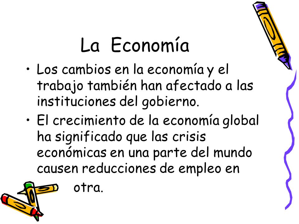 La Economía Los cambios en la economía y el trabajo también han afectado a las instituciones del gobierno.