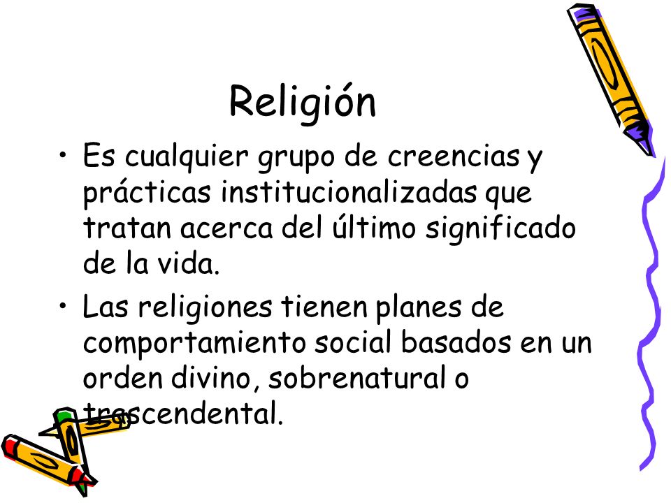 Religión Es cualquier grupo de creencias y prácticas institucionalizadas que tratan acerca del último significado de la vida.