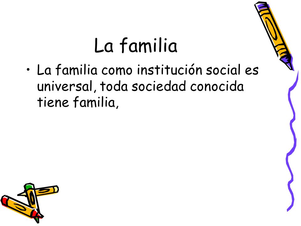La familia La familia como institución social es universal, toda sociedad conocida tiene familia,