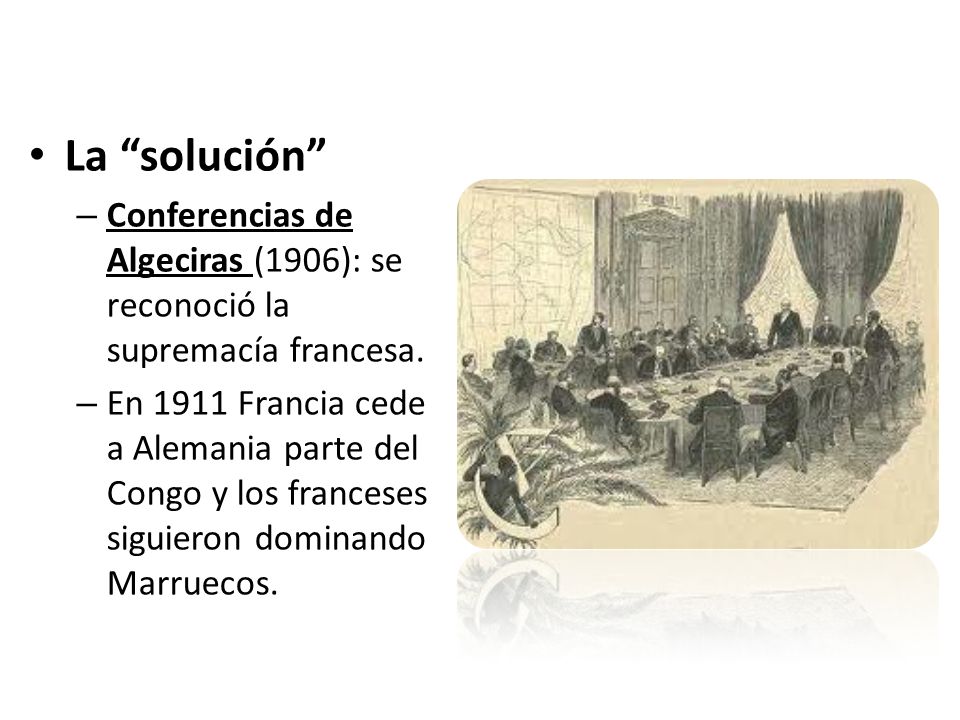 La solución Conferencias de Algeciras (1906): se reconoció la supremacía francesa.