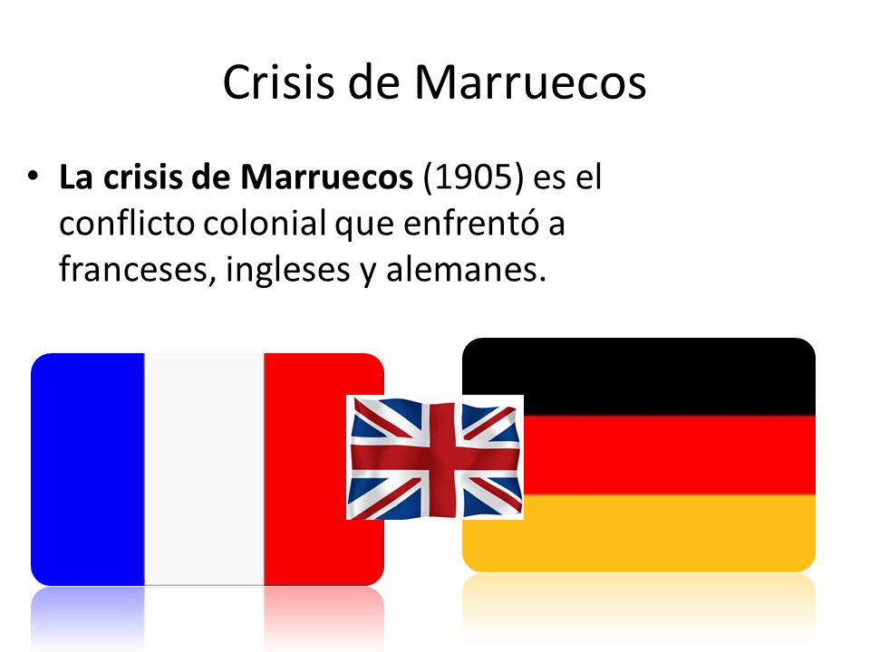 Crisis de Marruecos La crisis de Marruecos (1905) es el conflicto colonial que enfrentó a franceses, ingleses y alemanes.