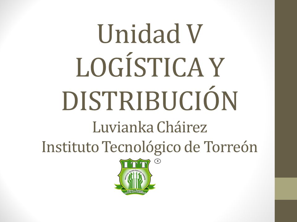 Unidad V LOGÍSTICA Y DISTRIBUCIÓN Luvianka Cháirez Instituto Tecnológico de Torreón
