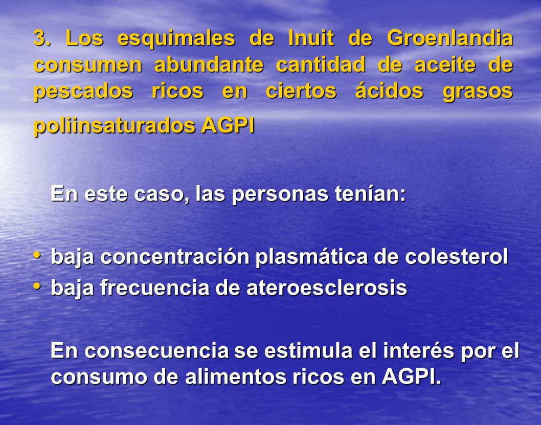 3. Los esquimales de Inuit de Groenlandia consumen abundante cantidad de aceite de pescados ricos en ciertos ácidos grasos poliinsaturados AGPI