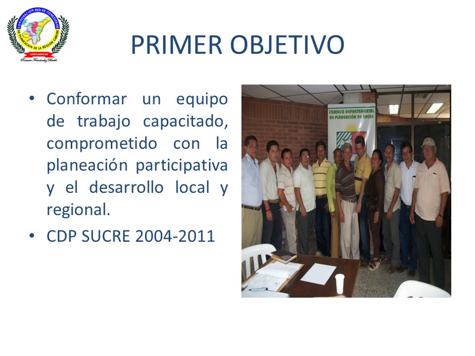 PRIMER OBJETIVO Conformar un equipo de trabajo capacitado, comprometido con la planeación participativa y el desarrollo local y regional.