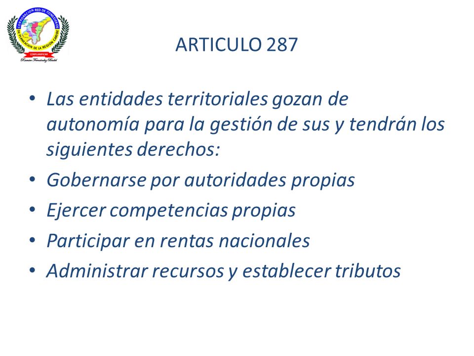 ARTICULO 287 Las entidades territoriales gozan de autonomía para la gestión de sus y tendrán los siguientes derechos: