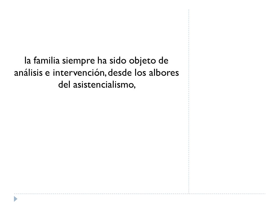 la familia siempre ha sido objeto de análisis e intervención, desde los albores del asistencialismo,