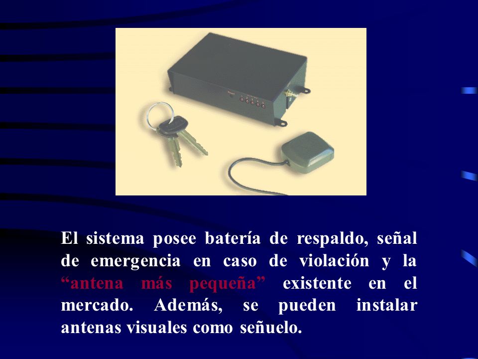 El sistema posee batería de respaldo, señal de emergencia en caso de violación y la antena más pequeña existente en el mercado.