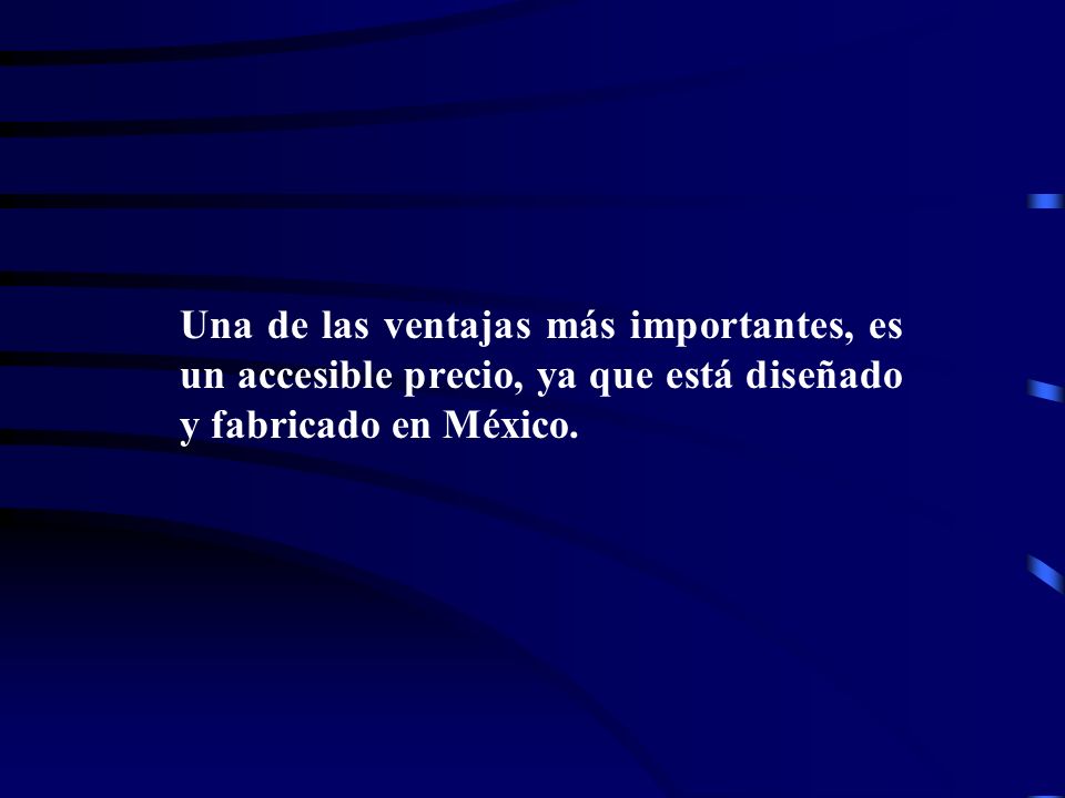 Una de las ventajas más importantes, es un accesible precio, ya que está diseñado y fabricado en México.
