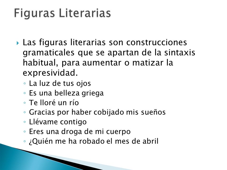 Las figuras literarias son construcciones gramaticales que se apartan de la sintaxis habitual, para aumentar o matizar la expresividad.