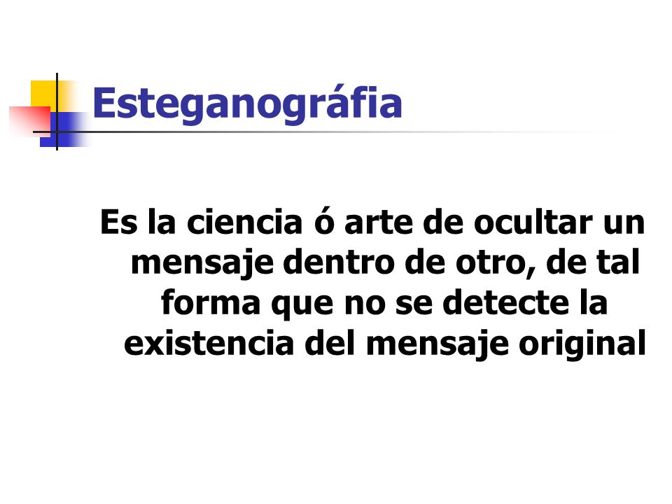 Esteganográfia Es la ciencia ó arte de ocultar un mensaje dentro de otro, de tal forma que no se detecte la existencia del mensaje original.