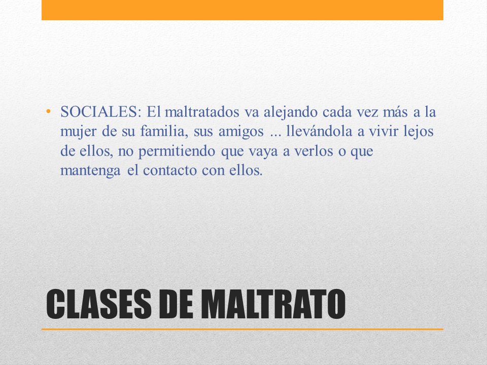 SOCIALES: El maltratados va alejando cada vez más a la mujer de su familia, sus amigos ... llevándola a vivir lejos de ellos, no permitiendo que vaya a verlos o que mantenga el contacto con ellos.