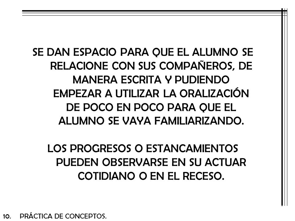 SE DAN ESPACIO PARA QUE EL ALUMNO SE RELACIONE CON SUS COMPAÑEROS, DE MANERA ESCRITA Y PUDIENDO EMPEZAR A UTILIZAR LA ORALIZACIÓN DE POCO EN POCO PARA QUE EL ALUMNO SE VAYA FAMILIARIZANDO.