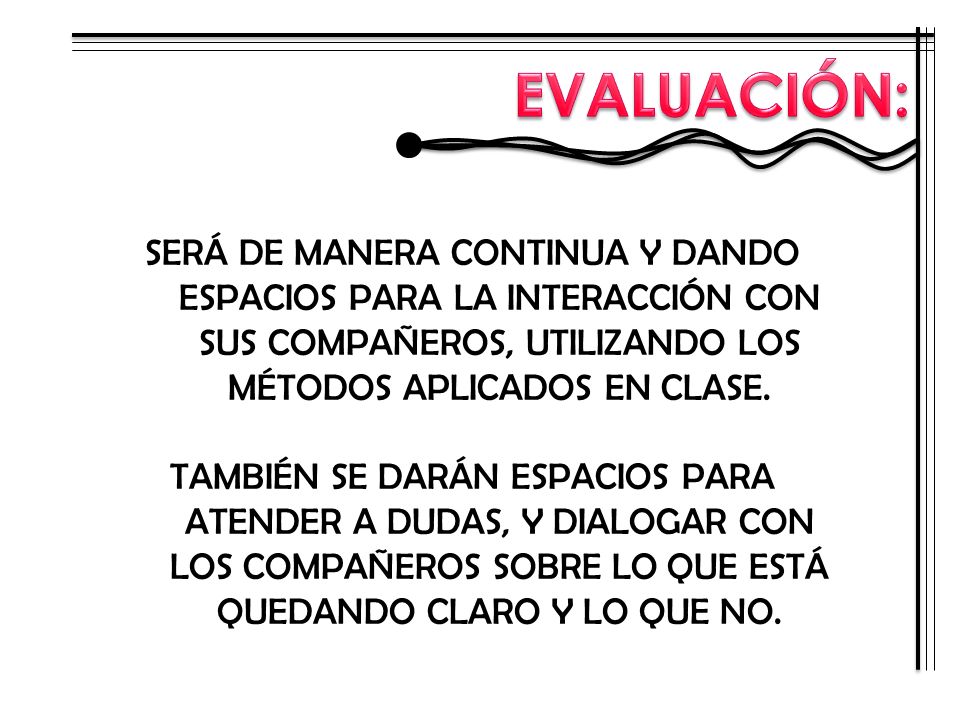 EVALUACIÓN: SERÁ DE MANERA CONTINUA Y DANDO ESPACIOS PARA LA INTERACCIÓN CON SUS COMPAÑEROS, UTILIZANDO LOS MÉTODOS APLICADOS EN CLASE.