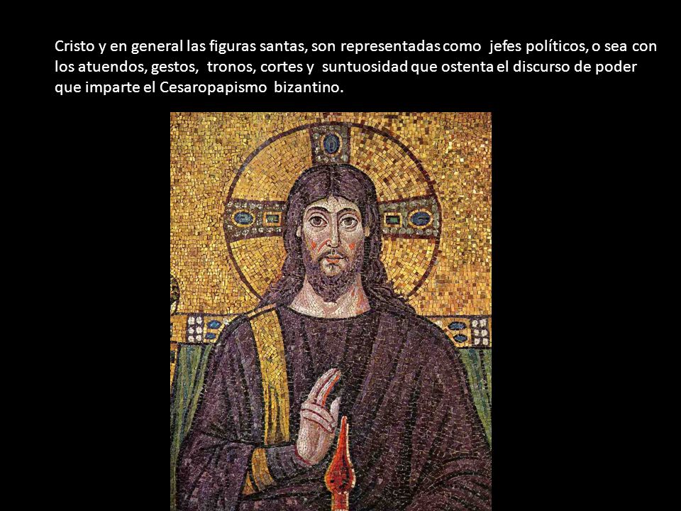 Cristo y en general las figuras santas, son representadas como jefes políticos, o sea con los atuendos, gestos, tronos, cortes y suntuosidad que ostenta el discurso de poder que imparte el Cesaropapismo bizantino.