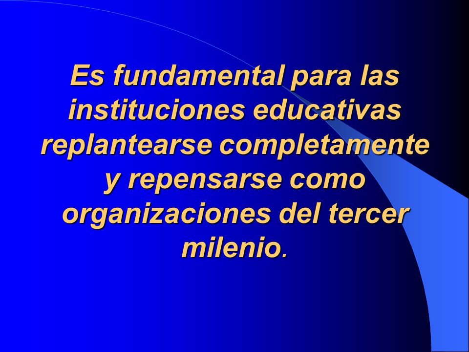 Es fundamental para las instituciones educativas replantearse completamente y repensarse como organizaciones del tercer milenio.